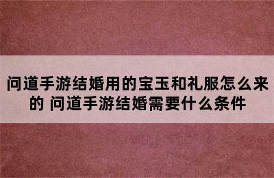 问道手游结婚用的宝玉和礼服怎么来的 问道手游结婚需要什么条件